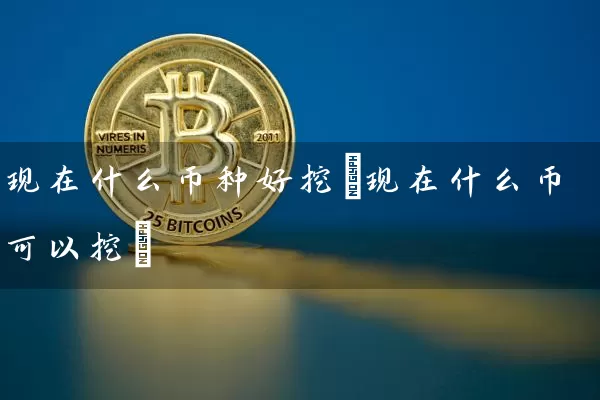 现在什么币种好挖(现在什么币可以挖)