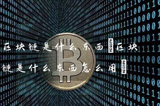 区块链是什么东西(区块链是什么东西怎么用)