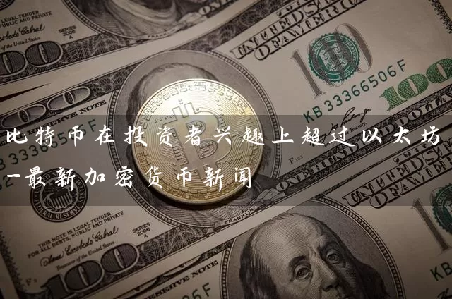比特币在投资者兴趣上超过以太坊-最新加密货币新闻