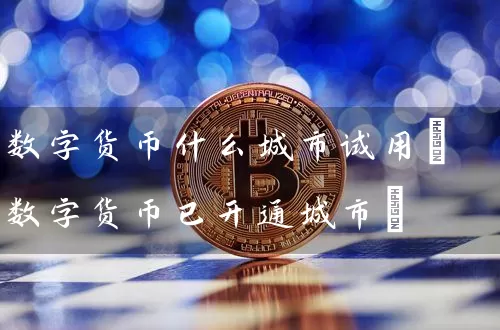 数字货币什么城市试用(数字货币已开通城市)
