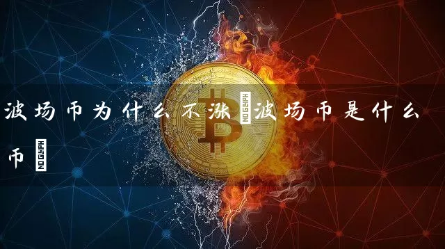 波场币为什么不涨(波场币是什么币)