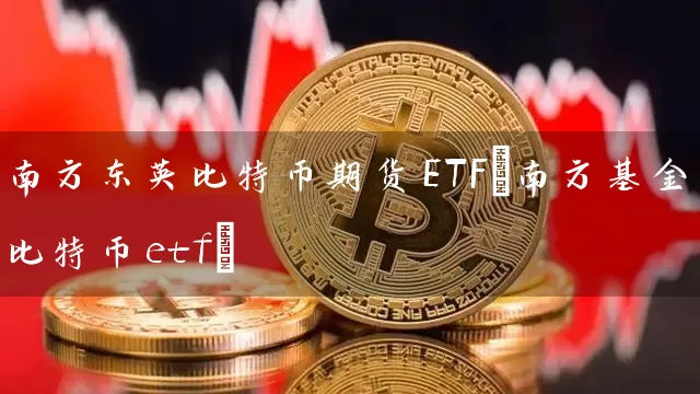 南方东英比特币期货ETF(南方基金比特币etf)