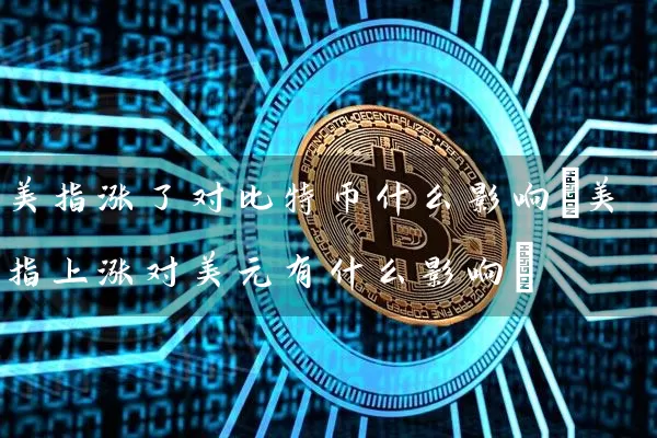 美指涨了对比特币什么影响(美指上涨对美元有什么影响)