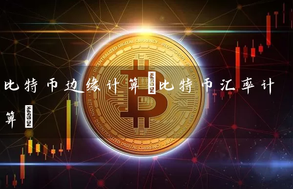 比特币边缘计算(比特币汇率计算)