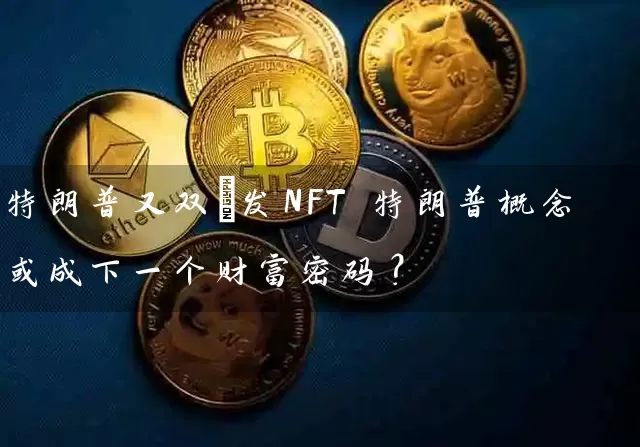 特朗普又双叒发NFT 特朗普概念或成下一个财富密码？