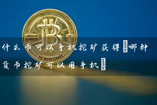 什么币可以手机挖矿获得(哪种货币挖矿可以用手机)