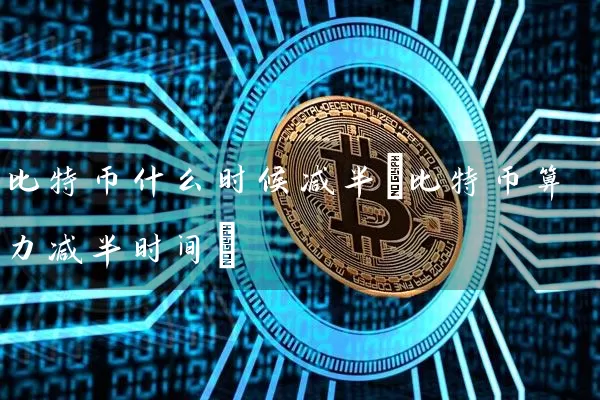 比特币什么时候减半(比特币算力减半时间)