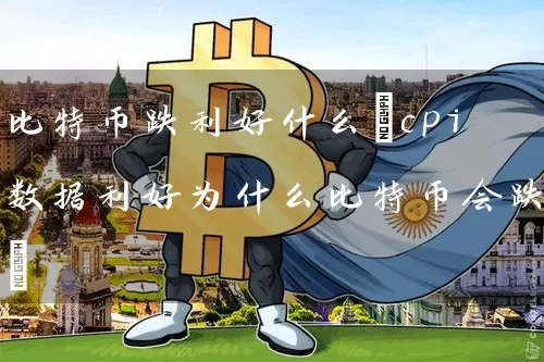 比特币跌利好什么(cpi数据利好为什么比特币会跌)