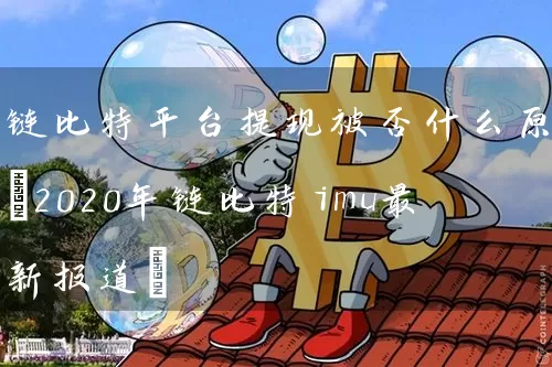 链比特平台提现被否什么原因(2020年链比特imu最新报道)