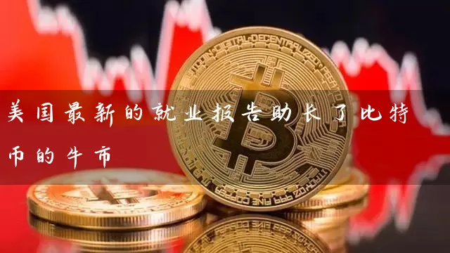美国最新的就业报告助长了比特币的牛市
