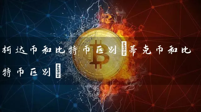 柯达币和比特币区别(蒂克币和比特币区别)