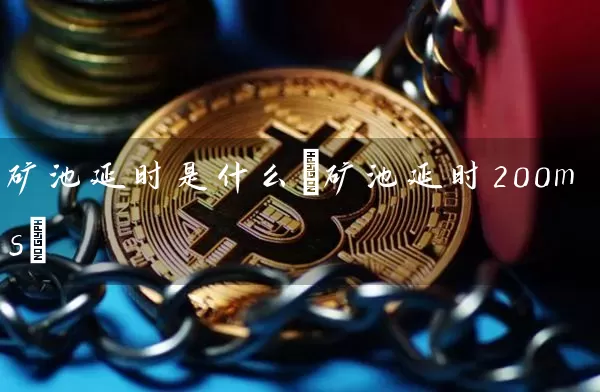 矿池延时是什么(矿池延时200ms)
