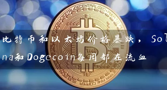 比特币和以太坊价格暴跌，Solana和Dogecoin每周都在流血