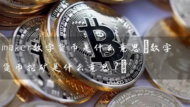 maker数字货币是什么意思(数字货币挖矿是什么意思?)