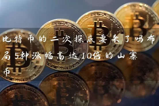比特币的二次探底要来了吗布局5种涨幅高达10倍的山寨币