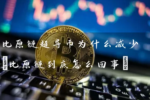 比原链超导币为什么减少(比原链到底怎么回事)