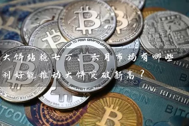 大饼站稳七万、六月市场有哪些利好能推动大饼突破新高？