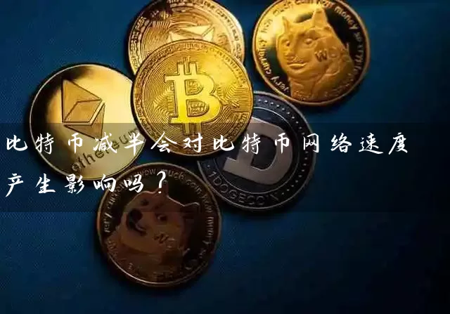 比特币减半会对比特币网络速度产生影响吗？
