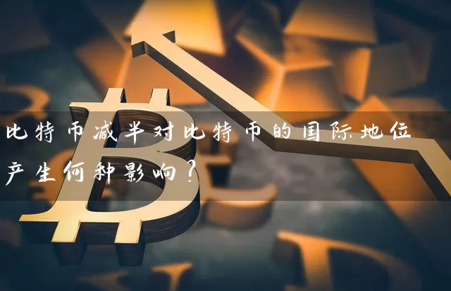 比特币减半对比特币的国际地位产生何种影响？