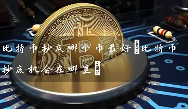比特币抄底哪个币最好(比特币抄底机会在哪里)