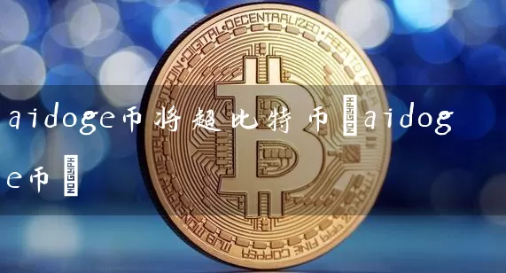 aidoge币将超比特币(aidoge币)