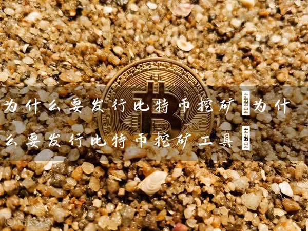 为什么要发行比特币挖矿(为什么要发行比特币挖矿工具)