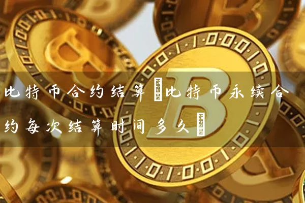 比特币合约结算(比特币永续合约每次结算时间多久)