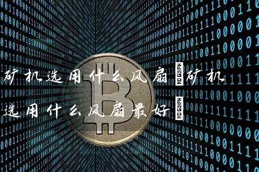 矿机选用什么风扇(矿机选用什么风扇最好)