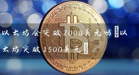 以太坊会突破2000美元吗(以太坊突破1500美元)