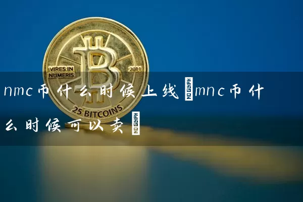 nmc币什么时候上线(mnc币什么时候可以卖)