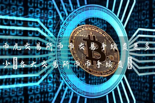 币虎交易所币币交易手续费是多少(各大交易所币币手续费)