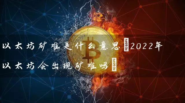 以太坊矿难是什么意思(2022年以太坊会出现矿难吗)