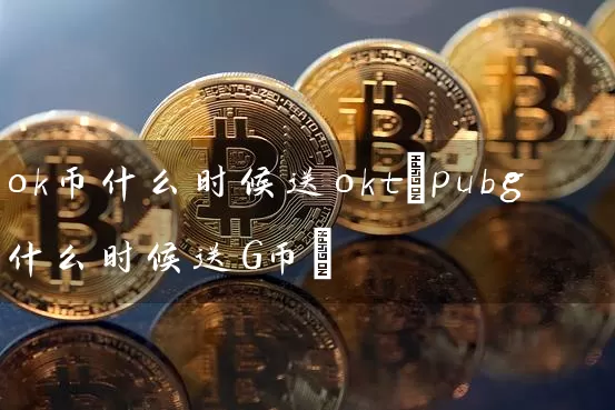 ok币什么时候送okt(pubg什么时候送G币)