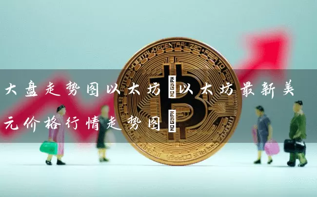 大盘走势图以太坊(以太坊最新美元价格行情走势图)