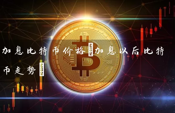 加息比特币价格(加息以后比特币走势)