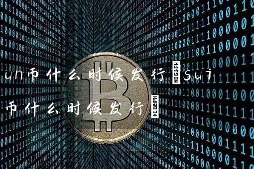 un币什么时候发行(sui币什么时候发行)