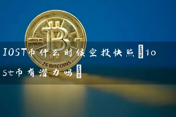 IOST币什么时候空投快照(iost币有潜力吗)