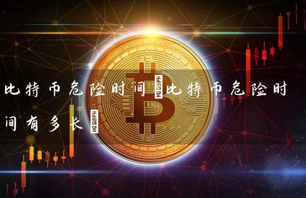 比特币危险时间(比特币危险时间有多长)