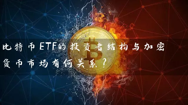 比特币ETF的投资者结构与加密货币市场有何关系？