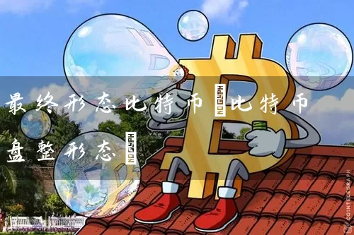 最终形态比特币(比特币盘整形态)