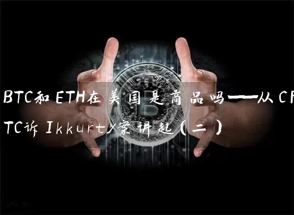 BTC和ETH在美国是商品吗——从CFTC诉Ikkurty案讲起（二）