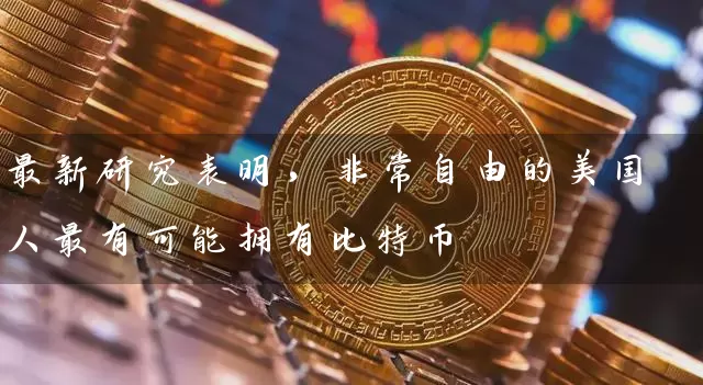 最新研究表明，非常自由的美国人最有可能拥有比特币