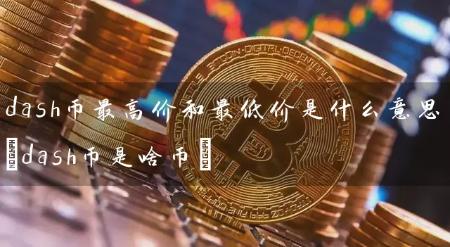 dash币最高价和最低价是什么意思(dash币是啥币)