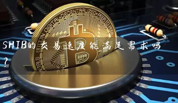 SHIB的交易速度能满足需求吗？
