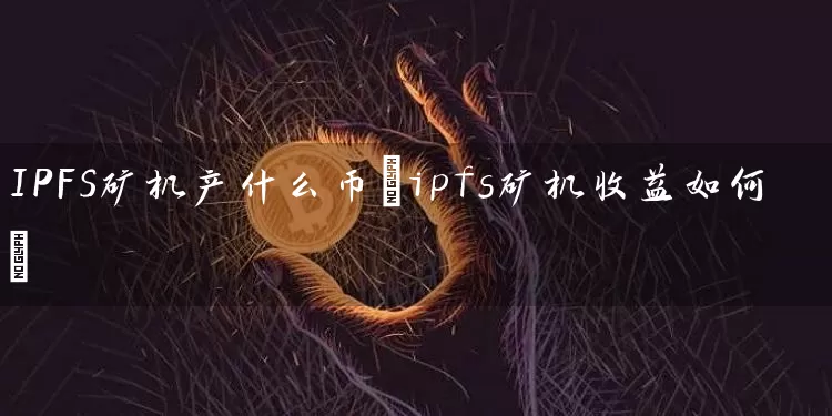 IPFS矿机产什么币(ipfs矿机收益如何)