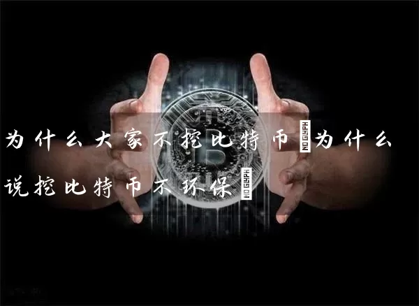 为什么大家不挖比特币(为什么说挖比特币不环保)