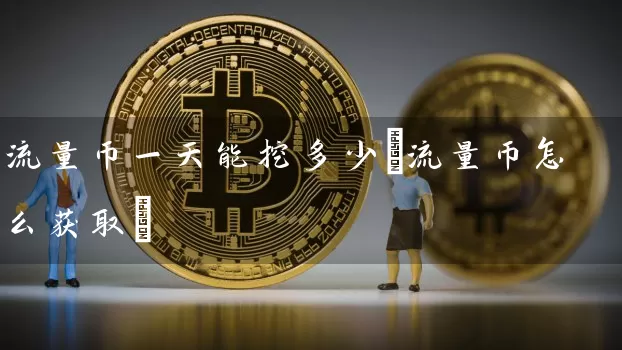 流量币一天能挖多少(流量币怎么获取)