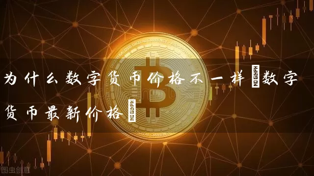 为什么数字货币价格不一样(数字货币最新价格)