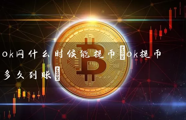 ok网什么时候能提币(ok提币多久到账)