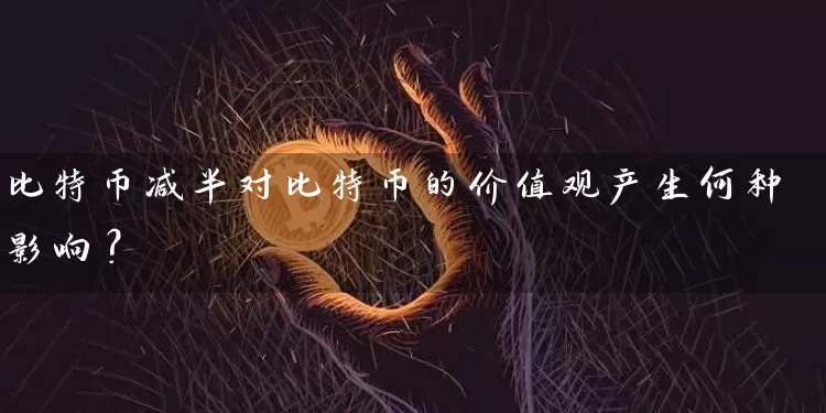 比特币减半对比特币的价值观产生何种影响？